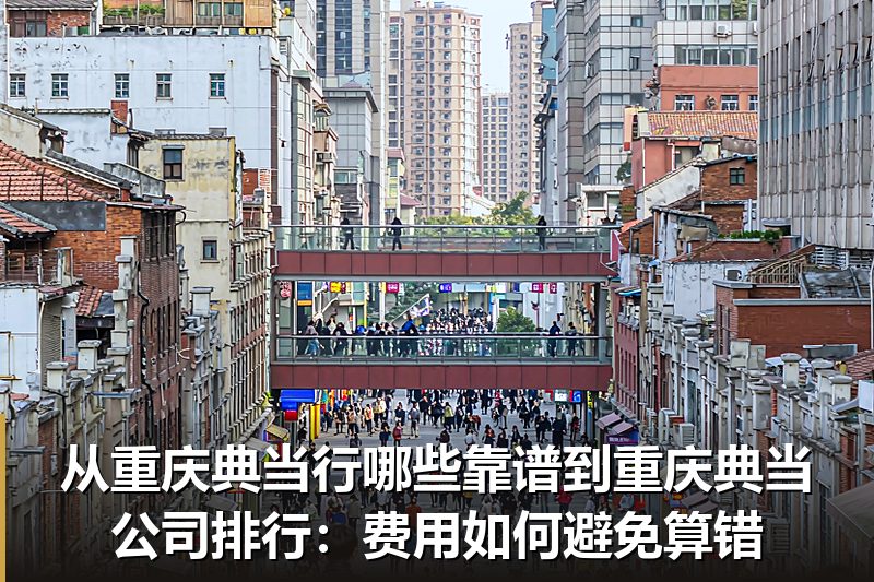 从重庆典当行哪些靠谱到重庆典当公司排行:费用如何避免算错 从重庆典当行哪些靠谱到重庆典当公司排行:费用如何避免算错