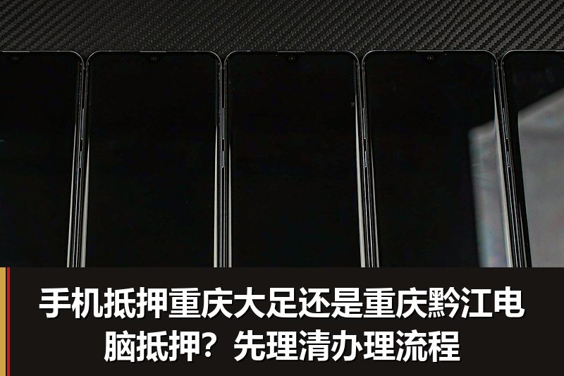 手机抵押重庆大足还是重庆黔江电脑抵押?先理清办理流程 手机抵押重庆大足还是重庆黔江电脑抵押?先理清办理流程
