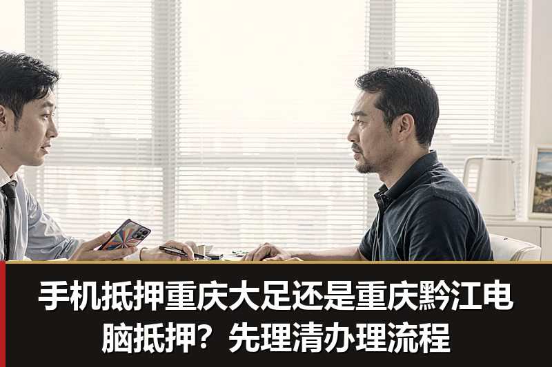 手机抵押重庆大足还是重庆黔江电脑抵押?先理清办理流程 手机抵押重庆大足还是重庆黔江电脑抵押?先理清办理流程