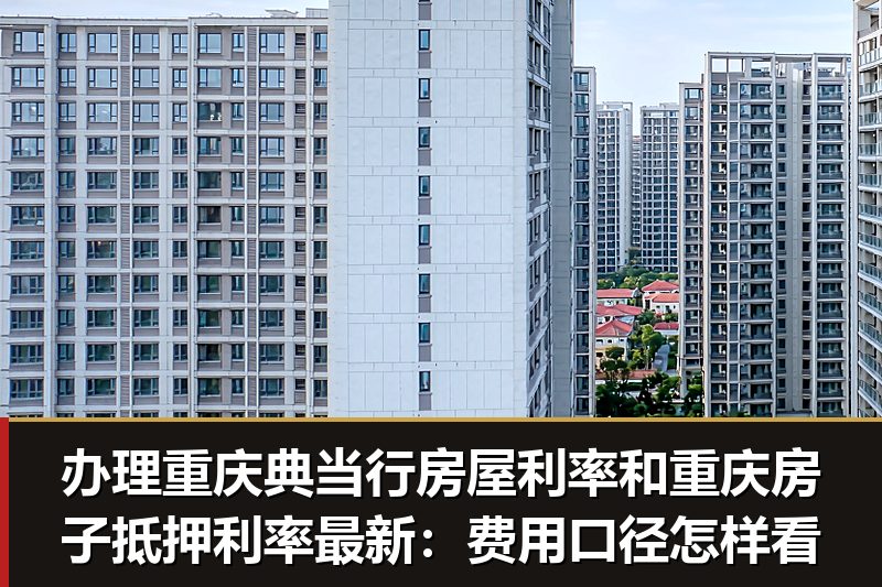 办理重庆典当行房屋利率和重庆房子抵押利率最新:费用口径怎样看 办理重庆典当行房屋利率和重庆房子抵押利率最新:费用口径怎样看