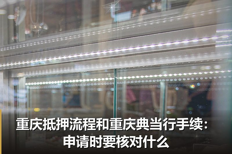 重庆抵押流程和重庆典当行手续:申请时要核对什么 重庆抵押流程和重庆典当行手续:申请时要核对什么