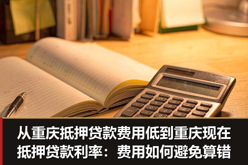 从重庆抵押贷款费用低到重庆现在抵押贷款利率:费用如何避免算错 从重庆抵押贷款费用低到重庆现在抵押贷款利率:费用如何避免算错