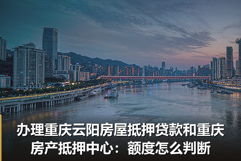 办理重庆云阳房屋抵押贷款和重庆房产抵押中心:额度怎么判断 办理重庆云阳房屋抵押贷款和重庆房产抵押中心:额度怎么判断