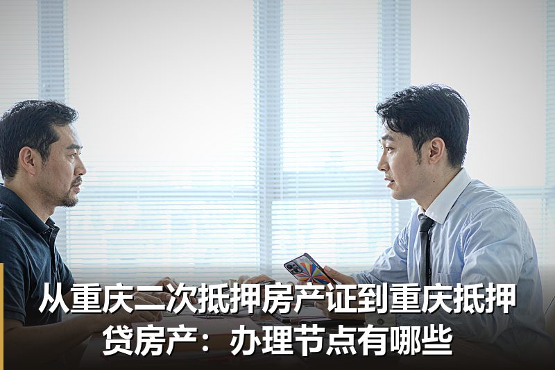从重庆二次抵押房产证到重庆抵押贷房产:办理节点有哪些 从重庆二次抵押房产证到重庆抵押贷房产:办理节点有哪些