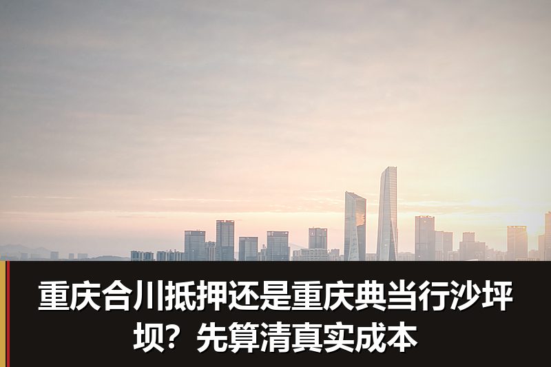 重庆合川抵押还是重庆典当行沙坪坝?先算清真实成本 重庆合川抵押还是重庆典当行沙坪坝?先算清真实成本