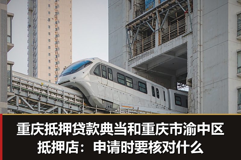 重庆抵押贷款典当和重庆市渝中区抵押店:申请时要核对什么 重庆抵押贷款典当和重庆市渝中区抵押店:申请时要核对什么