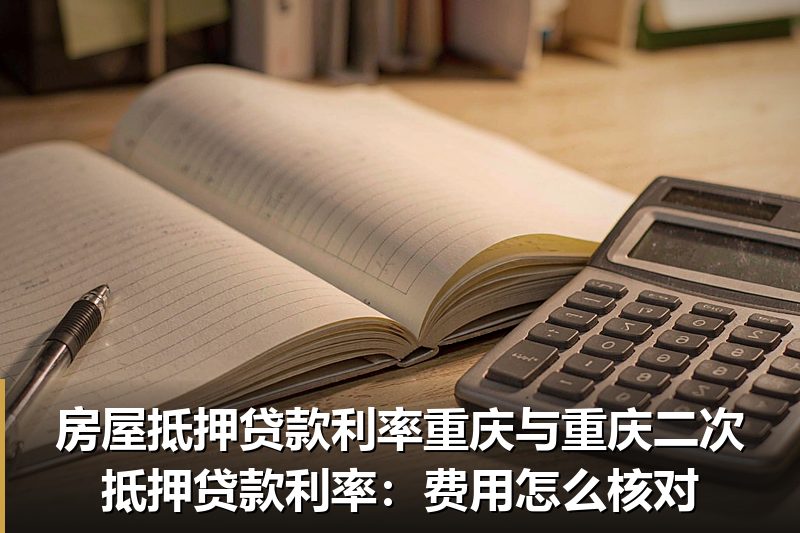 房屋抵押贷款利率重庆与重庆二次抵押贷款利率:费用怎么核对 房屋抵押贷款利率重庆与重庆二次抵押贷款利率:费用怎么核对