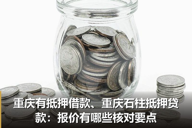 重庆有抵押借款、重庆石柱抵押贷款:报价有哪些核对要点 重庆有抵押借款、重庆石柱抵押贷款:报价有哪些核对要点