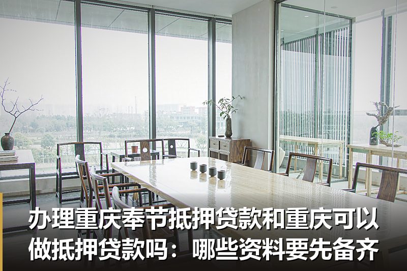 办理重庆奉节抵押贷款和重庆可以做抵押贷款吗:哪些资料要先备齐 办理重庆奉节抵押贷款和重庆可以做抵押贷款吗:哪些资料要先备齐