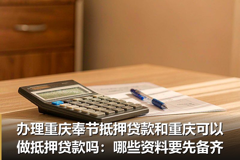 办理重庆奉节抵押贷款和重庆可以做抵押贷款吗:哪些资料要先备齐 办理重庆奉节抵押贷款和重庆可以做抵押贷款吗:哪些资料要先备齐
