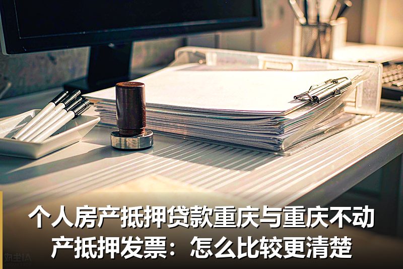 个人房产抵押贷款重庆与重庆不动产抵押发票：怎么比较更清楚