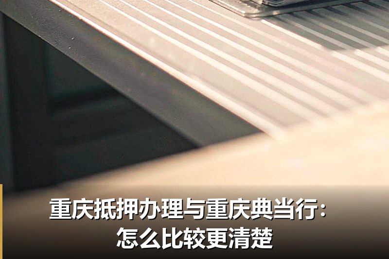 重庆抵押办理与重庆典当行:怎么比较更清楚 重庆抵押办理与重庆典当行:怎么比较更清楚