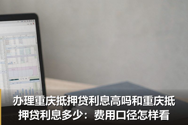 办理重庆抵押贷利息高吗和重庆抵押贷利息多少：费用口径怎样看