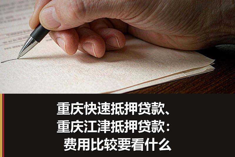 重庆快速抵押贷款、重庆江津抵押贷款：费用比较要看什么