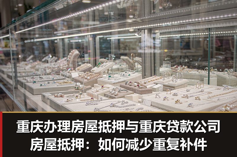 重庆办理房屋抵押与重庆贷款公司房屋抵押：如何减少重复补件