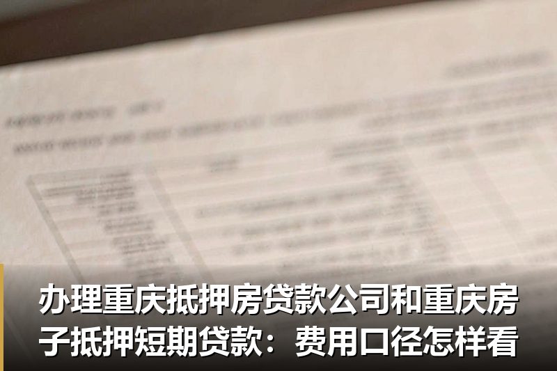 办理重庆抵押房贷款公司和重庆房子抵押短期贷款:费用口径怎样看 办理重庆抵押房贷款公司和重庆房子抵押短期贷款:费用口径怎样看