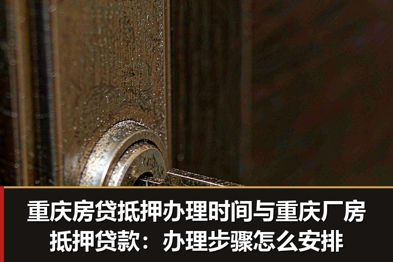 重庆房贷抵押办理时间与重庆厂房抵押贷款：办理步骤怎么安排