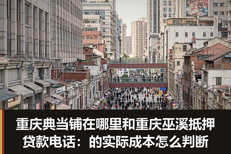 重庆典当铺在哪里和重庆巫溪抵押贷款电话:的实际成本怎么判断 重庆典当铺在哪里和重庆巫溪抵押贷款电话:的实际成本怎么判断