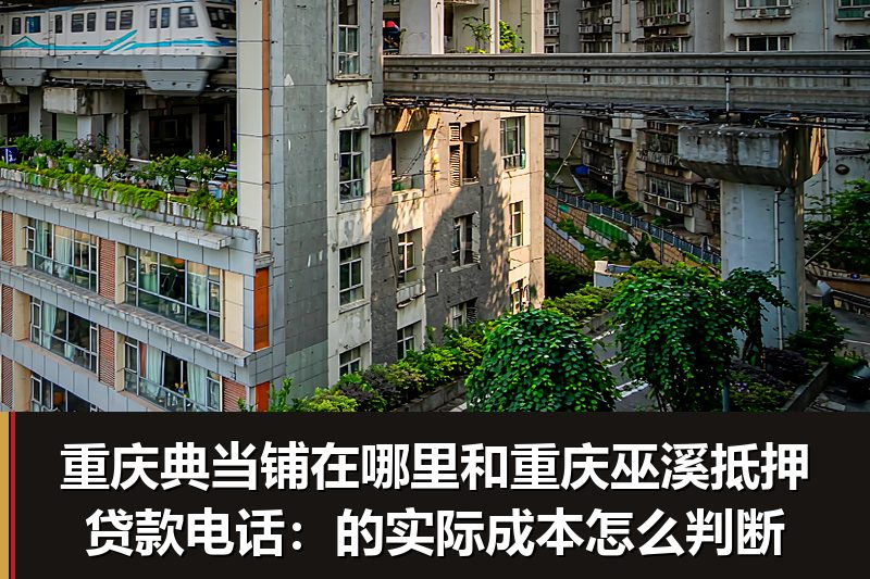 重庆典当铺在哪里和重庆巫溪抵押贷款电话:的实际成本怎么判断 重庆典当铺在哪里和重庆巫溪抵押贷款电话:的实际成本怎么判断